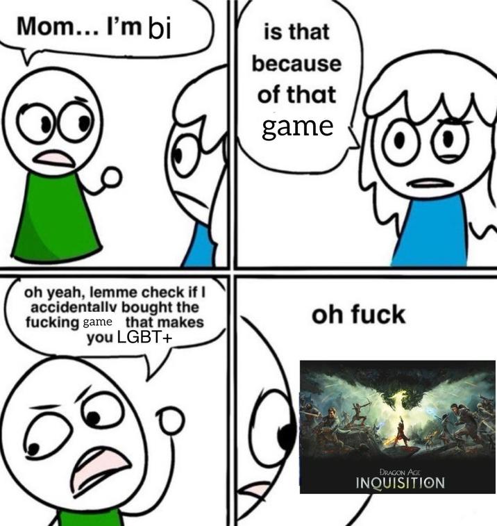 Mom... I'm bi oh yeah, lemme check if I accidentally bought the f------ game that makes you LGBT+ is that because of that game oh f--- DRAGON AGE INQUISITION