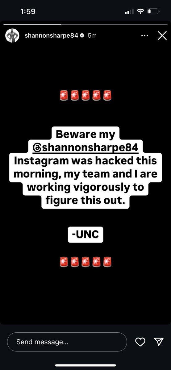 1:59 shannonsharpe845m 88888 Beware my ⑥shannonsharpe84 Instagram was hacked this morning, my team and I are working vigorously to figure this out. Send message... -UNC 88888 Х