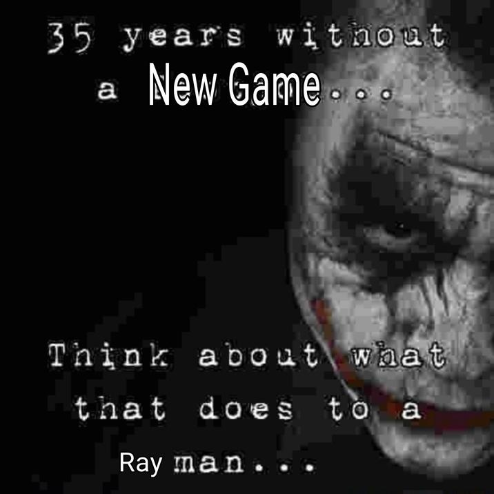 35 years without a New Game... Think about what that does to a Ray man...