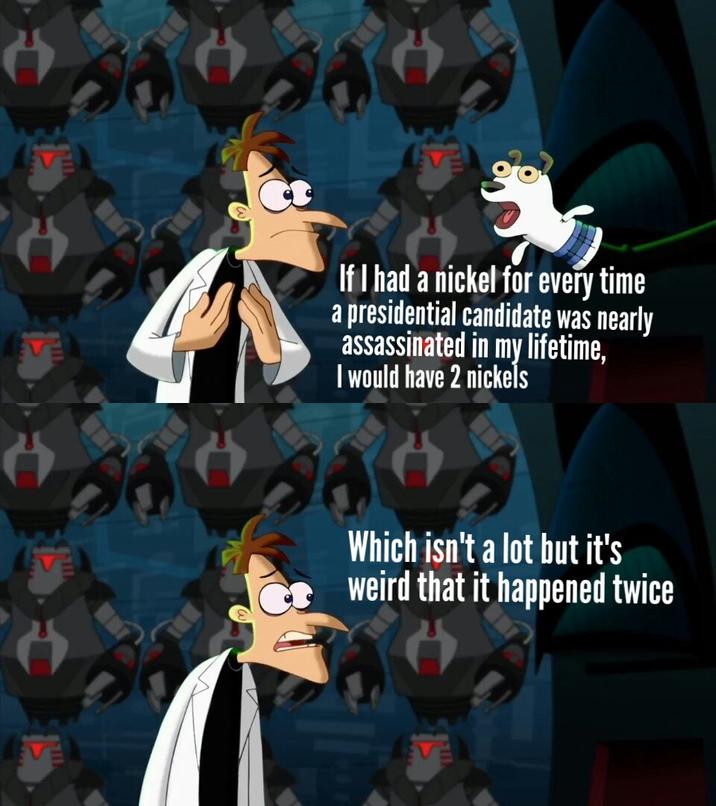 VE If I had a nickel for every time a presidential candidate was nearly assassinated in my lifetime, I would have 2 nickels Which isn't a lot but it's weird that it happened twice