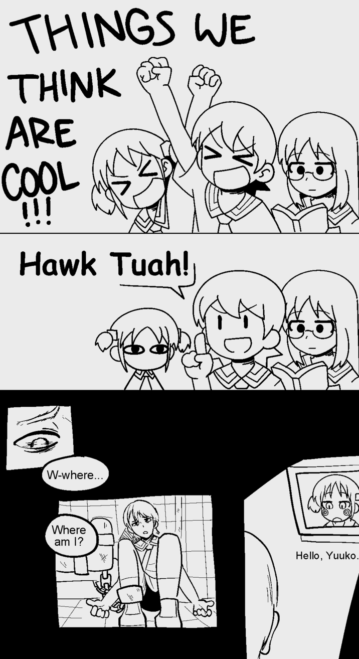 THINGS WE THINK ARE COOL !!! Hawk Tuah! W-where... Where am I? Hello, Yuuko.