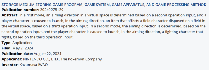 STORAGE MEDIUM STORING GAME PROGRAM, GAME SYSTEM, GAME APPARATUS, AND GAME PROCESSING METHOD Publication number: 20240278129 Abstract: In a first mode, an aiming direction in a virtual space is determined based on a second operation input, and a player character is caused to launch, in the aiming direction, an item that affects a field character disposed on a field in the virtual space, based on a third operation input. In a second mode, the aiming direction is determined, based on the second operation input, and the player character is caused to launch, in the aiming direction, a fighting character that fights, based on the third operation input. Type: Application Filed: May 2, 2024 Publication date: August 22, 2024 Applicants: NINTENDO CO., LTD., The Pokémon Company Inventor: Kazumasa IWAO