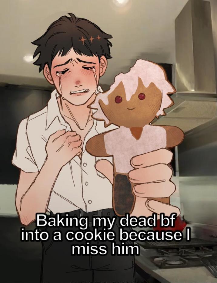 Baking my dead bf into a cookie because I miss him