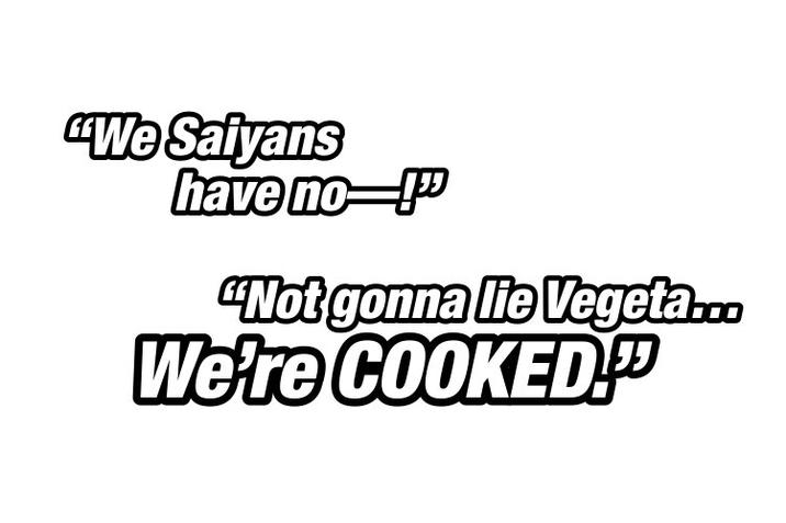 "We Saiyans have no- "Not gonna lie Vegeta... We're COOKED.