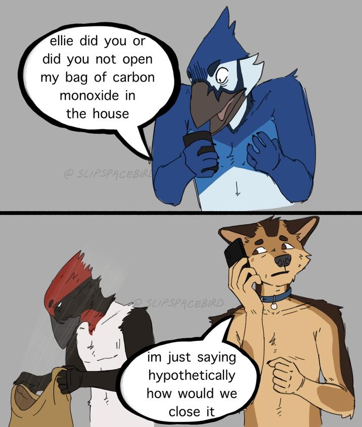 ellie did you or did you not open my bag of carbon monoxide in the house @SLIPSPACEBIR M SLIPSPACEBIRD im just saying hypothetically how would we close it