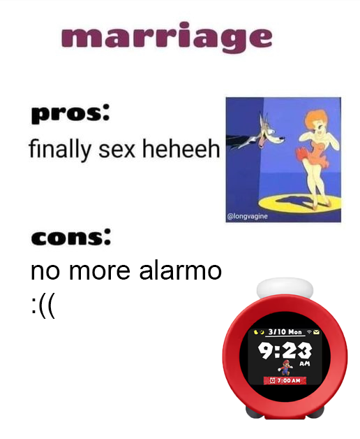marriage pros: finally sex heheeh cons: no more alarmo :(( @longvagine 3/10 Mon 9:23 7:00 AM AM
