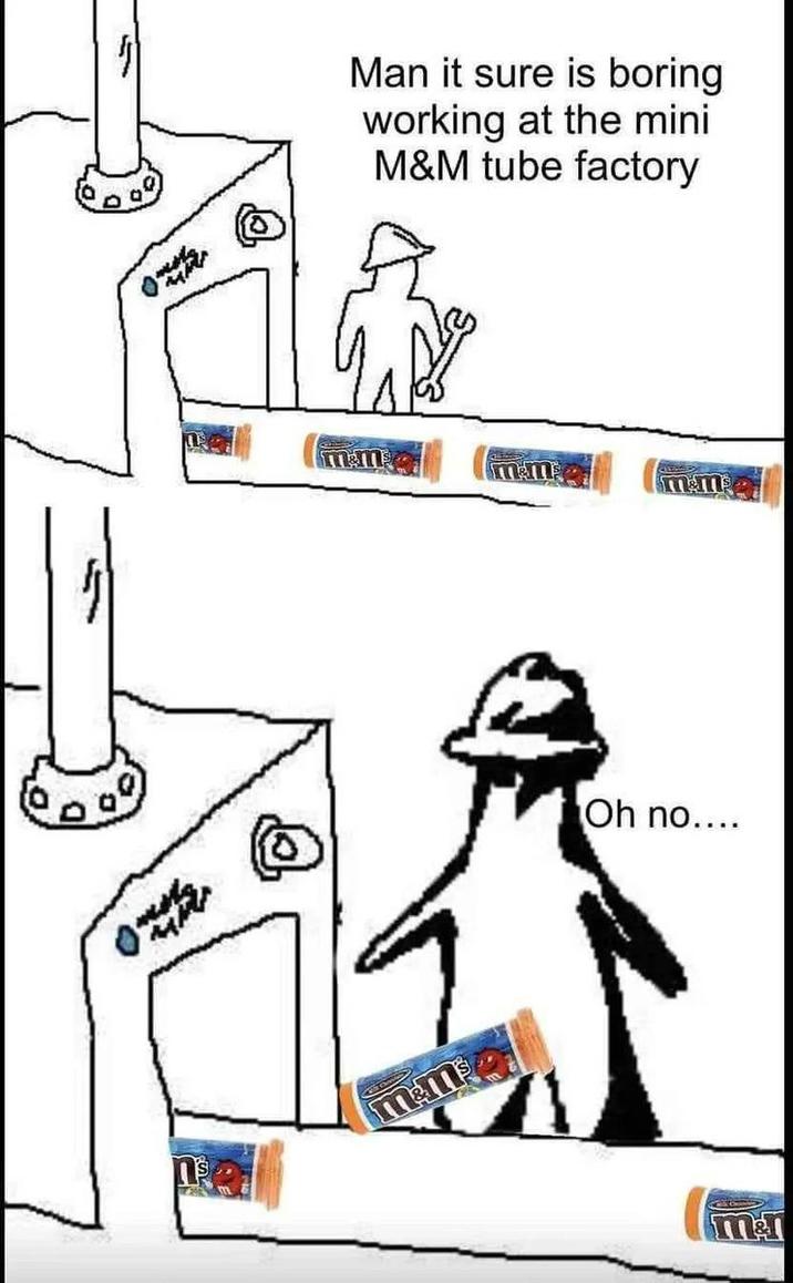 Man it sure is boring working at the mini M&M tube factory mm mm mm m&m Oh no.... Ta