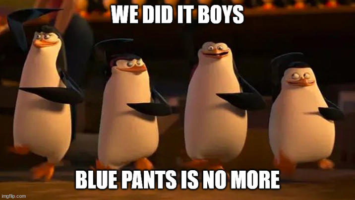 imgflip.com WE DID IT BOYS BLUE PANTS IS NO MORE