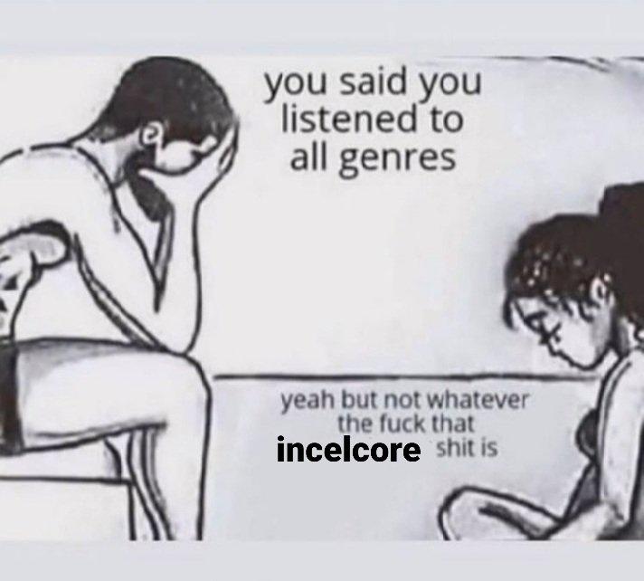 Meme about people who say they listen to "all genres" but incelcore is actually too much for them