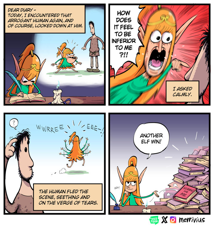 DEAR DIARY - TODAY, I ENCOUNTERED THAT ARROGANT HUMAN AGAIN, AND OF COURSE, LOOKED DOWN AT HIM. HOW DOES IT FEEL TO BE INFERIOR TO ME ?!! WWRREE ANOTHER ELF WIN! THE HUMAN FLED THE SCENE, SEETHING AND ON THE VERGE OF TEARS. HEH! WEB TOON I ASKED CALMLY. NEWNH HUMAN AND ME Xmerrivius HU