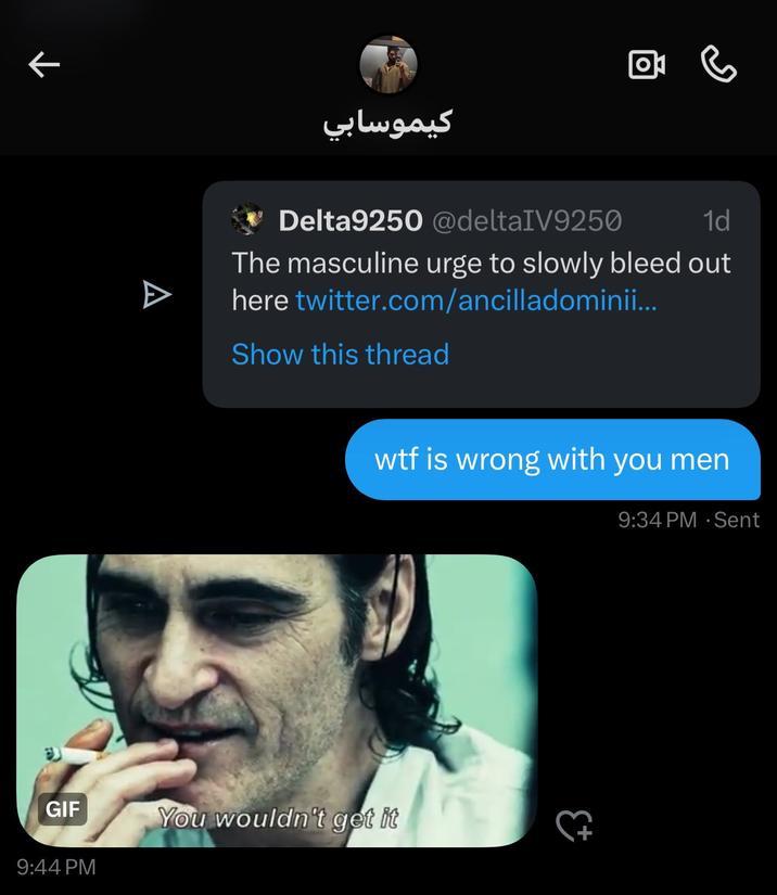 كيموسابي 尚 Delta9250 @deltaIV9250 1d The masculine urge to slowly bleed out here twitter.com/ancilladominii... Show this thread w-- is wrong with you men GIF You wouldn't get it 9:44 PM 9:34 PM Sent