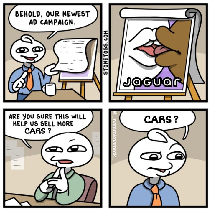 BEHOLD, OUR NEWEST AD CAMPAIGN. ARE YOU SURE THIS WILL HELP US SELL MORE CARS? STONETOSS.COM @_namroknamrok JaGuar CARS?