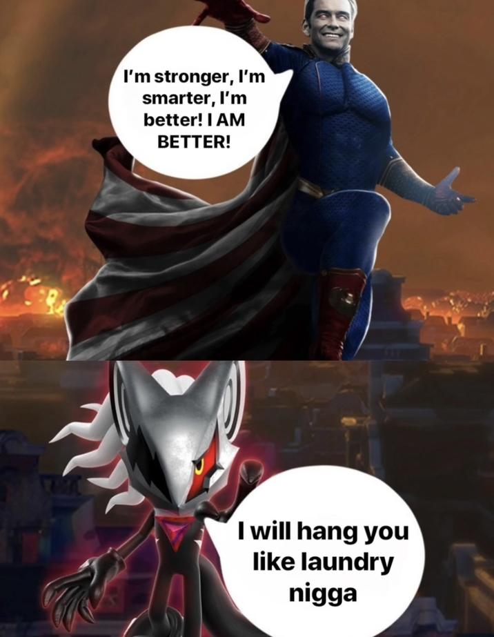 I'm stronger, I'm smarter, I'm better! I AM BETTER! A I will hang you like laundry n----