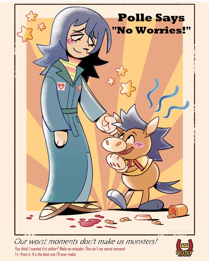 Polle Says "No Worries!" e Our worst moments don't make us monsters! You think I wanted this either? Make no mistake. This isn't my worst moment. Far from it. It's the best one I'll ever make. DOOFAZOID PONY EXPRESS