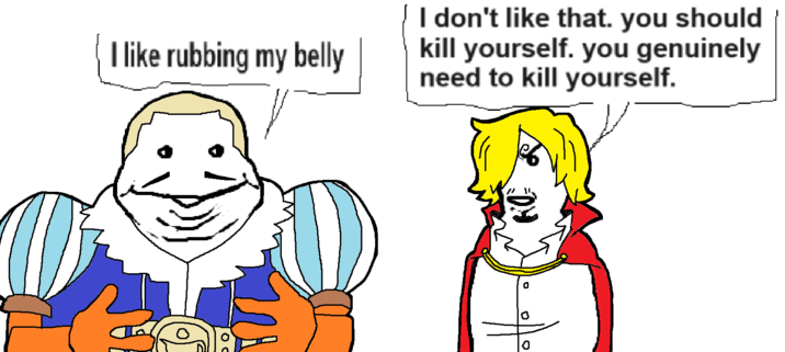 I like rubbing my belly I don't like that. you should kill yourself. you genuinely need to kill yourself. D. 0 0