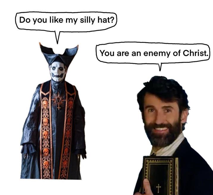 Do you like my silly hat? You are an enemy of Christ. +