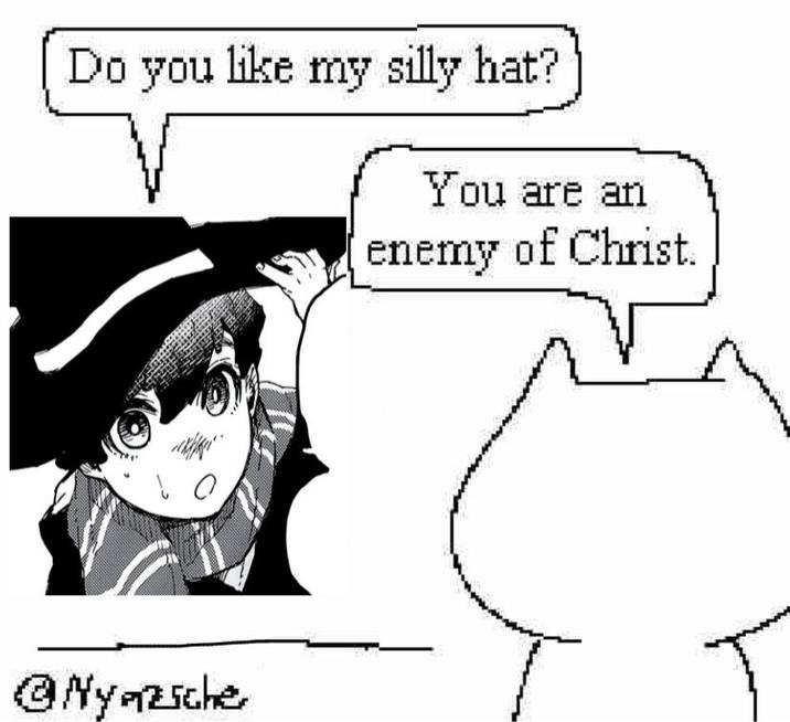 Do you like my silly hat? You are an enemy of Christ. Nyazsche