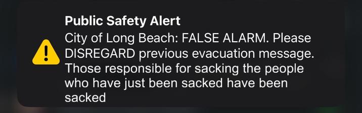 Public Safety Alert City of Long Beach: FALSE ALARM. Please DISREGARD previous evacuation message. Those responsible for sacking the people who have just been sacked have been sacked