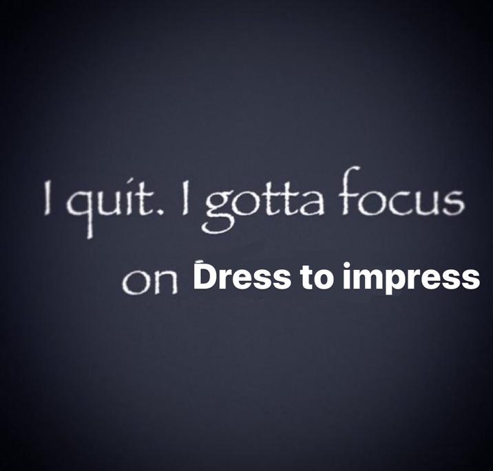 A Dress to Impress version of the I Quit I Gotta Focus on X meme.