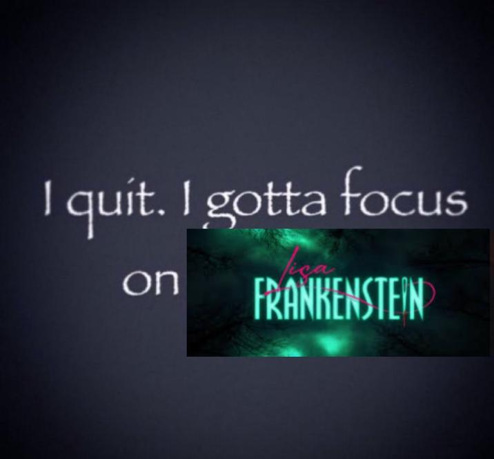 A Lisa Frankenstein version of the I Quit I Gotta Focus on X meme.