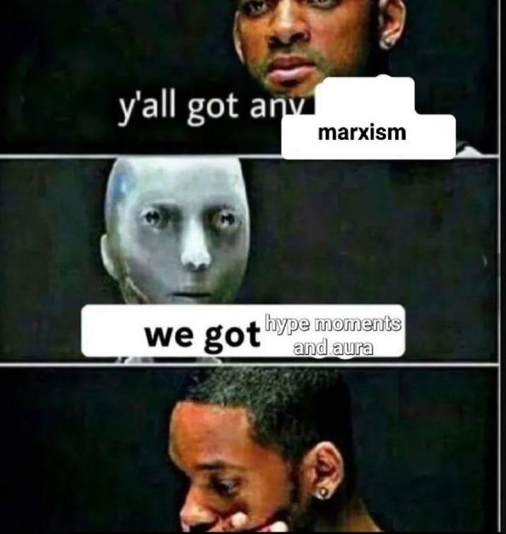 y'all got any marxism we got hype moments and aura