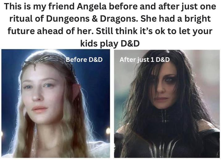 This is my friend Angela before and after just one ritual of Dungeons & Dragons. She had a bright future ahead of her. Still think it's ok to let your kids play D&D Before D&D After just 1 D&D