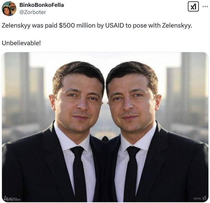 BinkoBonkoFella @Zorboter Zelenskyy was paid $500 million by USAID to pose with Zelenskyy. Unbelievable! ✓ imgflip GROK
