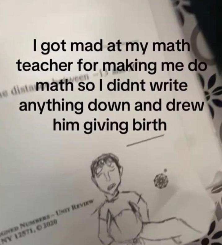 I got mad at my math teacher for making me do me distamath so I didnt write anything down and drew him giving birth GNED NUMBERS-UNIT REVIEW NY 12571, O 2020