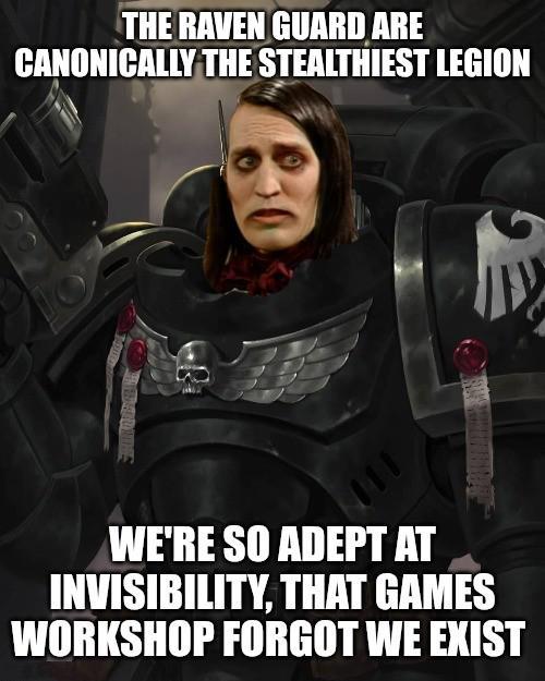 THE RAVEN GUARD ARE CANONICALLY THE STEALTHIEST LEGION WE'RE SO ADEPT AT INVISIBILITY, THAT GAMES WORKSHOP FORGOT WE EXIST
