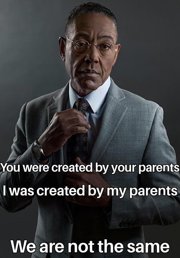 You were created by your parents I was created by my parents We are not the same