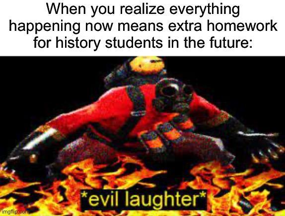 When you realize everything happening now means extra homework for history students in the future: imgflip.com *evil laughter*