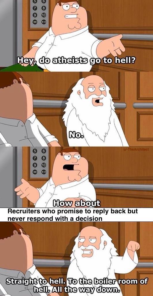 0 ee Hey, do atheists go to hell? lee No. w/-TheArchitect How about Recruiters who promise to reply back but never respond with a decision Straight to hell. To the boiler room of hell. All the way down.