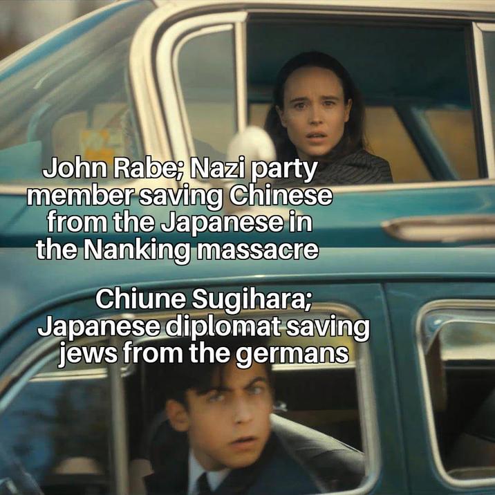 John Rabe; Nazi party member saving Chinese from the Japanese in the Nanking massacre Chiune Sugihara; Japanese diplomat saving jews from the germans