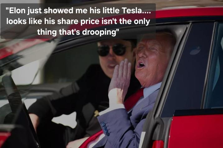 "Elon just showed me his little Tesla.... looks like his share price isn't the only thing that's drooping"