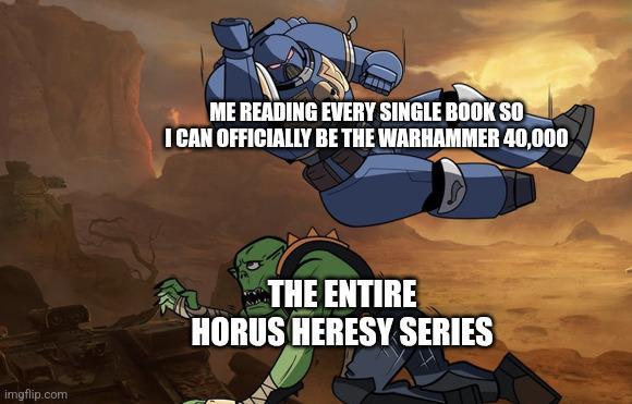 imgflip.com ME READING EVERY SINGLE BOOK SO I CAN OFFICIALLY BE THE WARHAMMER 40,000 THE ENTIRE HORUS HERESY SERIES