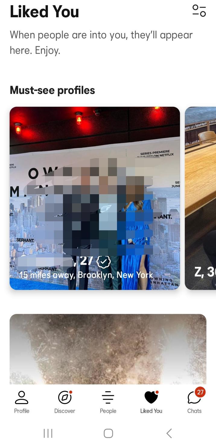 Liked You When people are into you, they'll appear here. Enjoy. Must-see profiles IERE ETFLIX M. OW SERIES PREMIERE SLOTH ON NETFLIX SE JUNE SERHANT MIIA ANT. CHHANT 1270 15 miles away, Brooklyn, New York Z, 3 WNING NHATTAN 27 Do 0 = Profile Discover People Liked You Chats |||