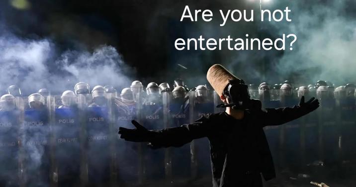 Are you not entertained? OLIS POLIS POLİS POLIS POLIS POLIS POLIS PRAC STRAVET ET HAVE GEUM KUYMET CEVILSONNET