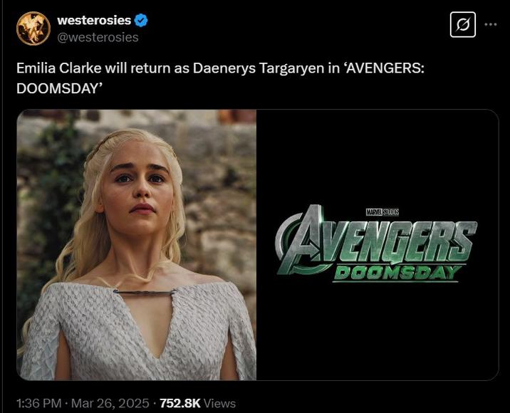 westerosies @westerosies Emilia Clarke will return as Daenerys Targaryen in 'AVENGERS: DOOMSDAY' Q MARVEL STUDIOS AVENGERS DOOMSDAY 1:36 PM · Mar 26, 2025. 752.8K Views