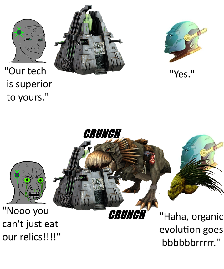 "Our tech is superior to yours." poo Ононос CRUNCH Foo OHOTHOX "Yes." "Nooo you can't just eat our relics!!!!" CRUNCH "Haha, organic evolution goes bbbbbbrrrrr."