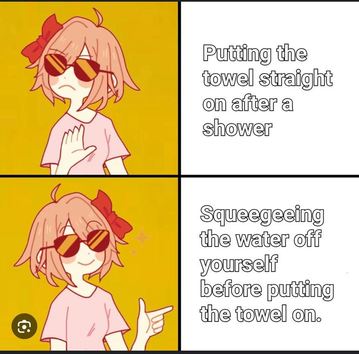 € Putting the towel straight on after a shower Squeegeeing the water off yourself before putting the towel on.