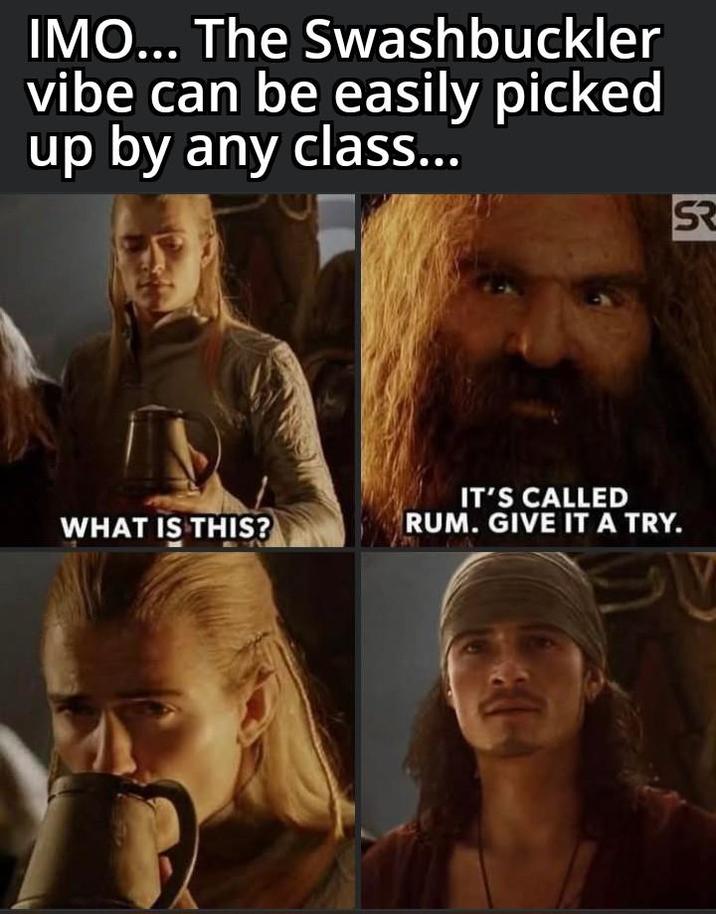 IMO... The Swashbuckler vibe can be easily picked up by any class... WHAT IS THIS? G ર IT'S CALLED RUM. GIVE IT A TRY. SV