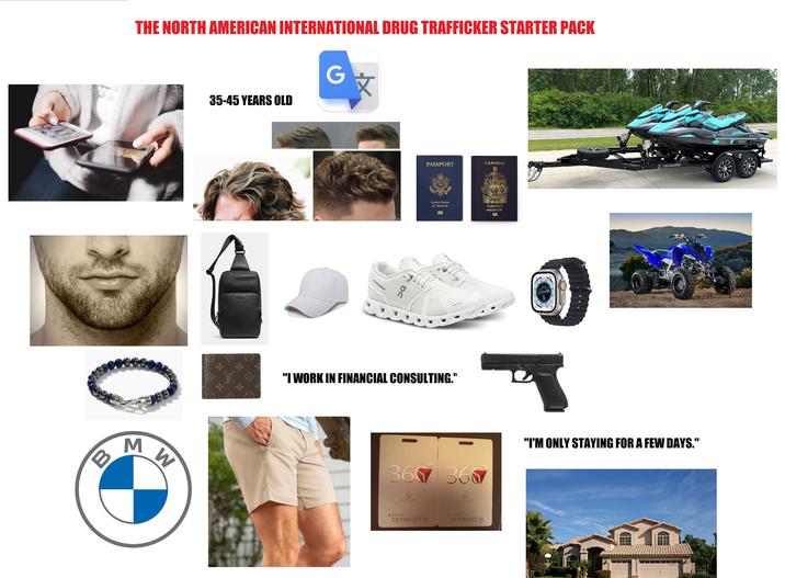 THE NORTH AMERICAN INTERNATIONAL DRUG TRAFFICKER STARTER PACK 35-45 YEARS OLD G文 B M W OC PASSPORT CANADA I LOADMASTER United States of America FO- PASSPORT PASSEPORT "I WORK IN FINANCIAL CONSULTING." 36077136077 M MILLION MILE M MELIGH MILE A DELTA SKYMILES A DELTA SKYMILES "I'M ONLY STAYING FOR A FEW DAYS." T