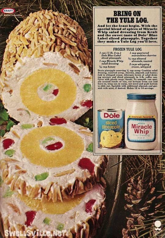 KRAFT Car SWELLSVILLE.NET BRING ON THE YULE LOG. And let the feast begin. With the special blend of spices of Miracle Whip salad dressing from Kraft and the sweet taste of Dole® Blue Label sliced pineapple. Together they make a Yule Log you'll love. FROZEN YULE LOG 1 can (1 lb. 4 os.) Dole Blue Label aliced pineapple 1 cup Miracle Whip salad dressing ¼ cup honey Drain pineapple reserving 1 cup quartered maraschino cherries cup slivered almonds, toasted 2 cups whipping cream, whipped cup syrup. Combine salad dressing, reserved syrup, cherries, almonds and honey; fold in whipped cream. Alternate layers of salad dress. ing mixture and sliced pineapple in 2-lb. coffee can. Cover with plastic wrap; freese. To unmold run spat. ula around inside of can, eat bottom from can and leave in, wrap can in warm, wet towel and push bottom to slide out. Sprinkle with additional almonds and gar- nish with mint, if desired. Makes 12 to 14 servings. Dole America's Favorite sliced pineapple KRAFT Miracle Whip Dressing