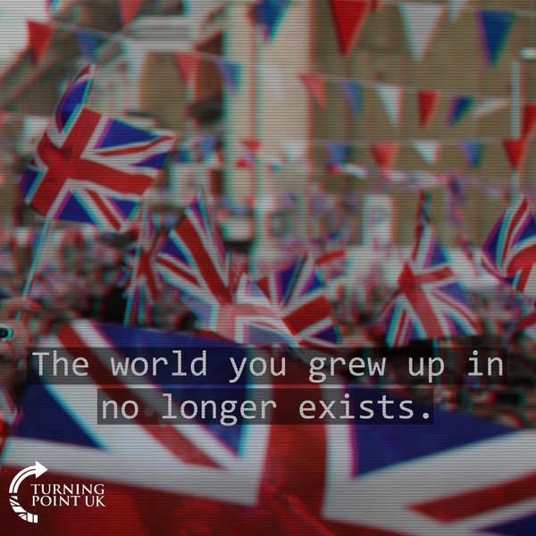 The world you grew up in no longer exists. TURNING POINT UK