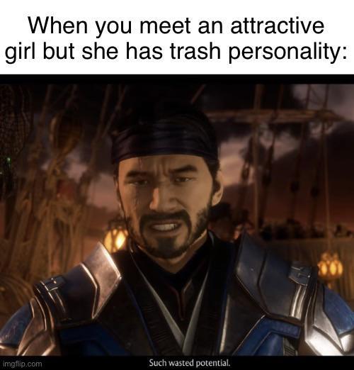 When you meet an attractive girl but she has trash personality: imgflip.com Such wasted potential.
