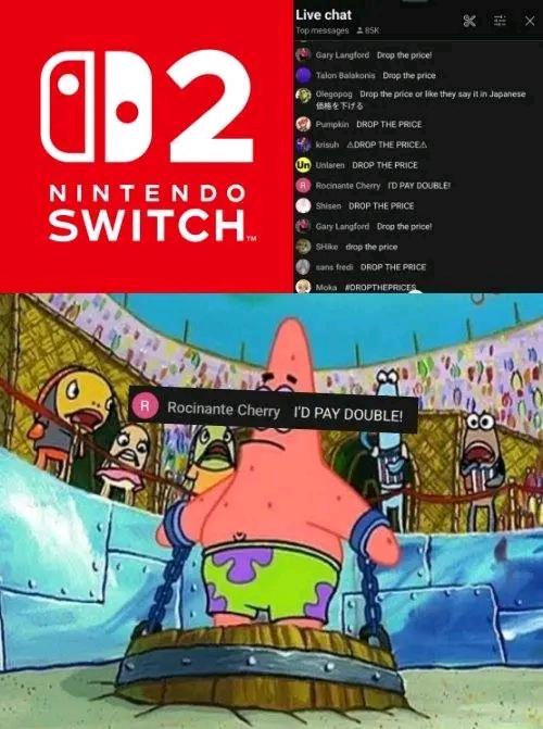 α-2 NINTENDO SWITCHM Live chat Top messages 85K Gary Langford Drop the price! Talon Balakonis Drop the price Olegopog Drop the price or like they say it in J say it in Japanese 価格を下げる Pumpkin DROP THE PRICE krisuh ADROP THE PRICEA Un Uniaren DROP THE PRICE Rocinante Cherry ID PAY DOUBLE Shisen DROP THE PRICE Gary Langford Drop the price! SHike drop the price sans fredi DROP THE PRICE Moka #DROPTHEPRICES R Rocinante Cherry I'D PAY DOUBLE! D