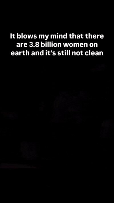 It blows my mind that there are 3.8 billion women on earth and it's still not clean
