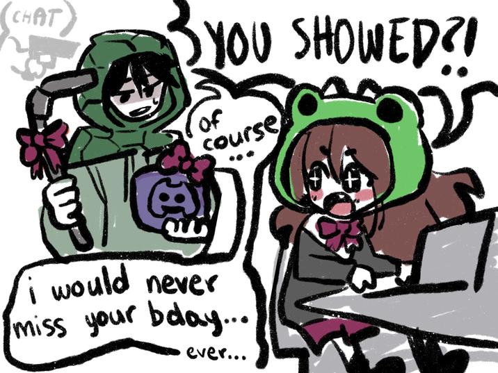 (CHAT) YOU SHOWED?! of course i would never miss your bday... ever...