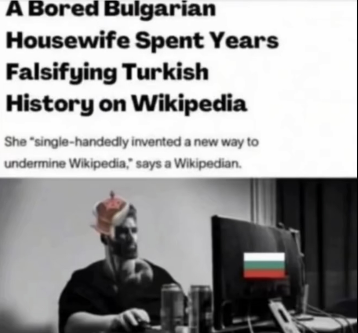 A Bored Bulgarian Housewife Spent Years Falsifying Turkish History on Wikipedia She "single-handedly invented a new way to undermine Wikipedia," says a Wikipedian.