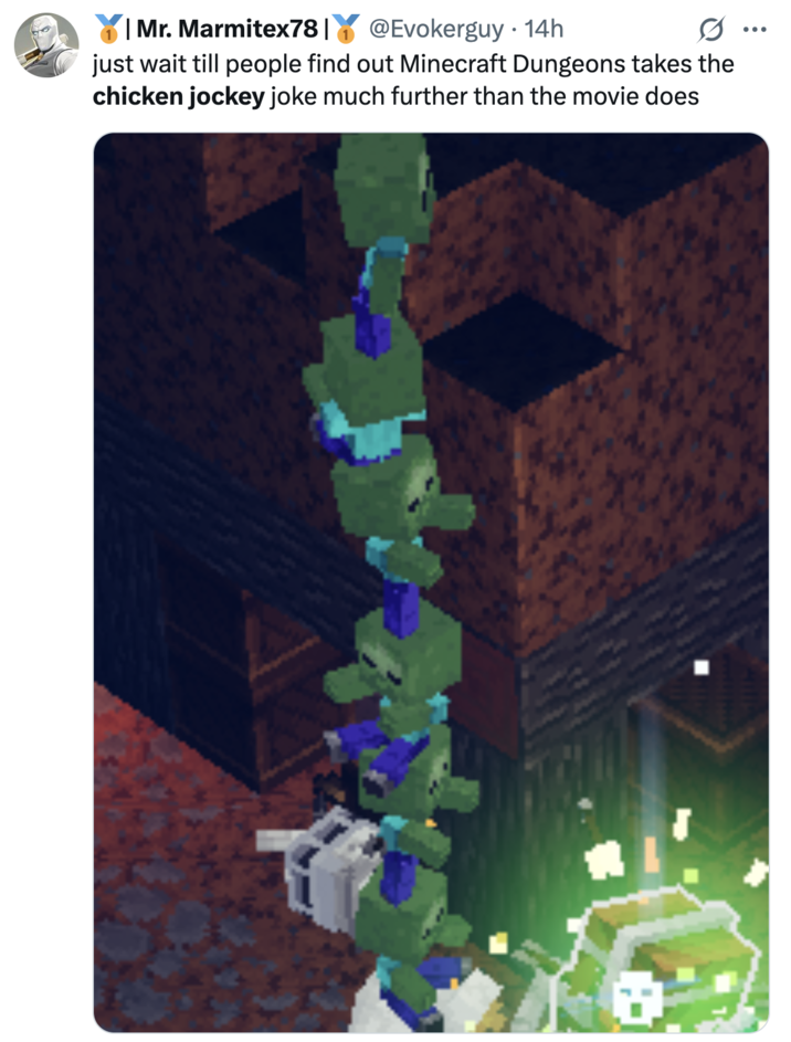 | Mr. Marmitex781 @Evokerguy. 14h just wait till people find out Minecraft Dungeons takes the chicken jockey joke much further than the movie does ...